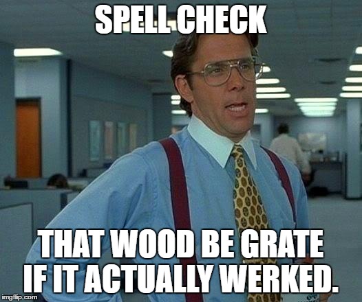 That Would Be Great | SPELL CHECK; THAT WOOD BE GRATE IF IT ACTUALLY WERKED. | image tagged in memes,that would be great | made w/ Imgflip meme maker