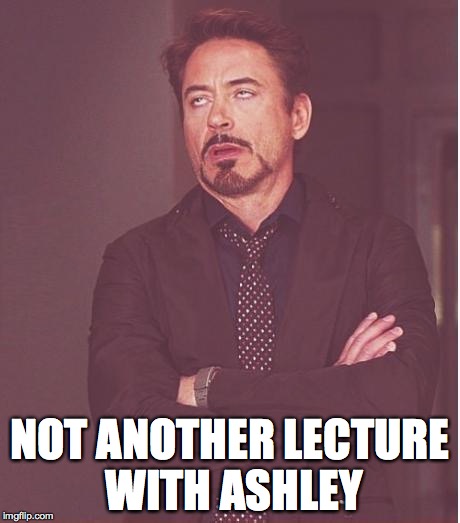 Face You Make Robert Downey Jr Meme | NOT ANOTHER LECTURE WITH ASHLEY | image tagged in memes,face you make robert downey jr | made w/ Imgflip meme maker