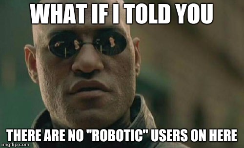 Matrix Morpheus Meme | WHAT IF I TOLD YOU THERE ARE NO "ROBOTIC" USERS ON HERE | image tagged in memes,matrix morpheus | made w/ Imgflip meme maker