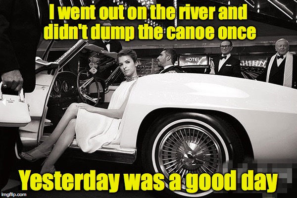 My middle name is Clumsy. No really. | I went out on the river and didn't dump the canoe once; Yesterday was a good day | image tagged in anna kendrick today was a good day,canoe,river | made w/ Imgflip meme maker