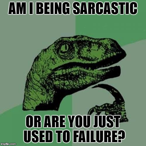 sarcastic or sad? | AM I BEING SARCASTIC; OR ARE YOU JUST USED TO FAILURE? | image tagged in memes,philosoraptor | made w/ Imgflip meme maker