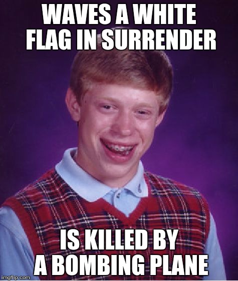 Bad Luck Brian Meme | WAVES A WHITE FLAG IN SURRENDER; IS KILLED BY A BOMBING PLANE | image tagged in memes,bad luck brian | made w/ Imgflip meme maker