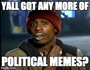 Y'all Got Any More Of That | YALL GOT ANY MORE OF; POLITICAL MEMES? | image tagged in memes,yall got any more of | made w/ Imgflip meme maker