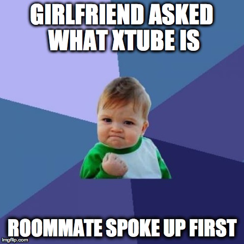 Success Kid Meme | GIRLFRIEND ASKED WHAT XTUBE IS ROOMMATE SPOKE UP FIRST | image tagged in memes,success kid,AdviceAnimals | made w/ Imgflip meme maker
