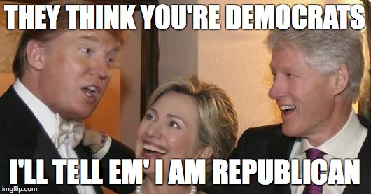 Bill trump Hillary laughing | THEY THINK YOU'RE DEMOCRATS; I'LL TELL EM' I AM REPUBLICAN | image tagged in bill trump hillary laughing | made w/ Imgflip meme maker