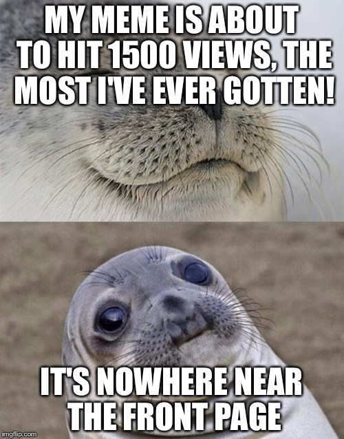 Short Satisfaction VS Truth | MY MEME IS ABOUT TO HIT 1500 VIEWS, THE MOST I'VE EVER GOTTEN! IT'S NOWHERE NEAR THE FRONT PAGE | image tagged in memes,short satisfaction vs truth | made w/ Imgflip meme maker