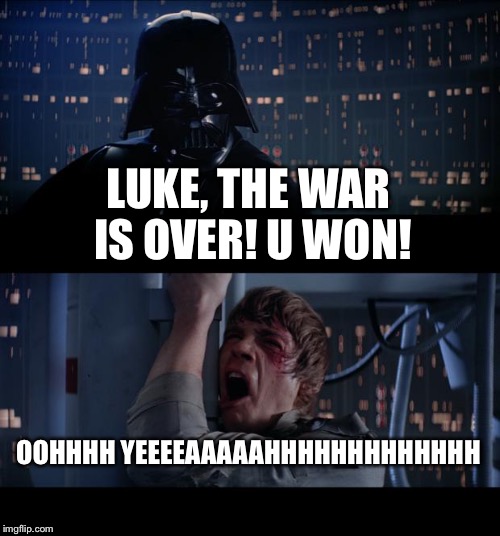 Star Wars No | LUKE, THE WAR IS OVER! U WON! OOHHHH YEEEEAAAAAHHHHHHHHHHHHH | image tagged in memes,star wars no | made w/ Imgflip meme maker