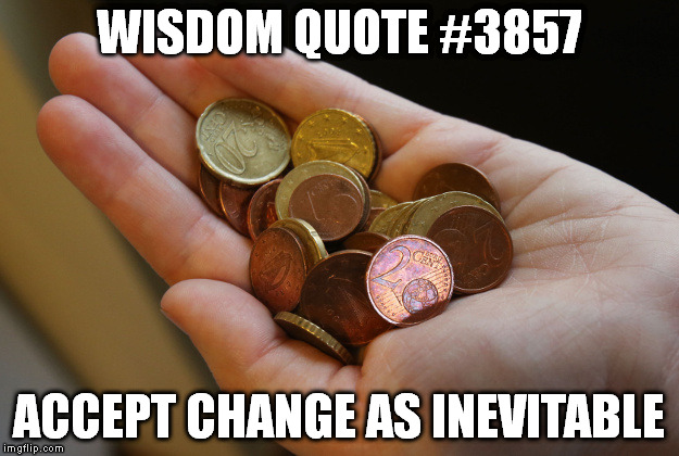 Change | WISDOM QUOTE #3857; ACCEPT CHANGE AS INEVITABLE | image tagged in wisdom,change,quote | made w/ Imgflip meme maker