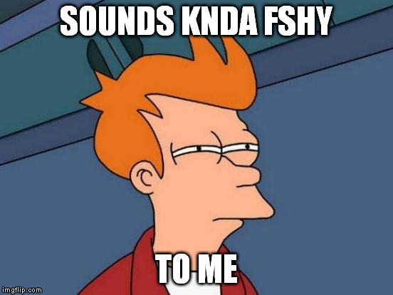 Futurama Fry Meme | SOUNDS KNDA FSHY TO ME | image tagged in memes,futurama fry | made w/ Imgflip meme maker