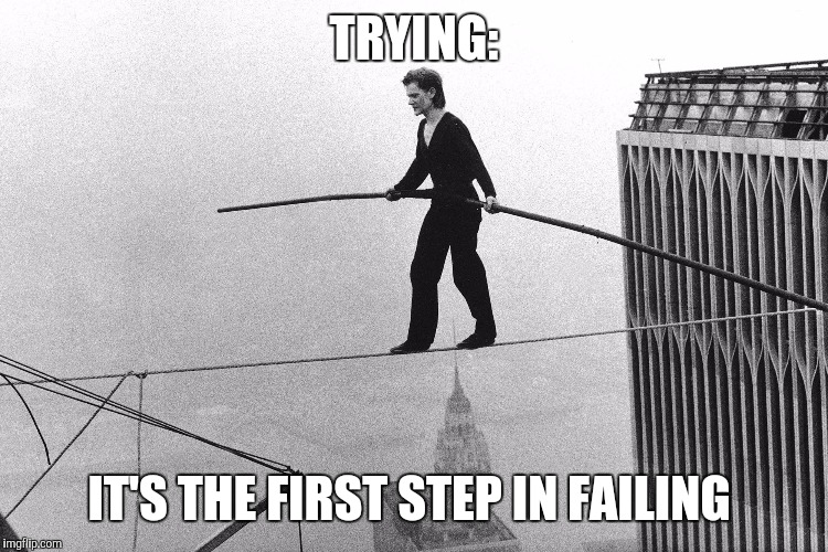 Trying  | TRYING:; IT'S THE FIRST STEP IN FAILING | image tagged in funny,funny memes | made w/ Imgflip meme maker