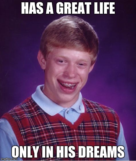 Bad Luck Brian Meme | HAS A GREAT LIFE; ONLY IN HIS DREAMS | image tagged in memes,bad luck brian | made w/ Imgflip meme maker
