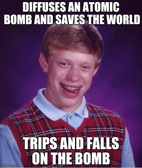 Bad Luck Brian Meme | DIFFUSES AN ATOMIC BOMB AND SAVES THE WORLD; TRIPS AND FALLS ON THE BOMB | image tagged in memes,bad luck brian | made w/ Imgflip meme maker