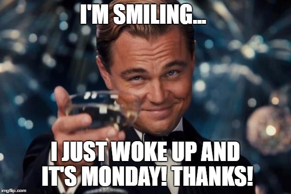 Leonardo Dicaprio Cheers Meme | I'M SMILING... I JUST WOKE UP AND IT'S MONDAY! THANKS! | image tagged in memes,leonardo dicaprio cheers | made w/ Imgflip meme maker