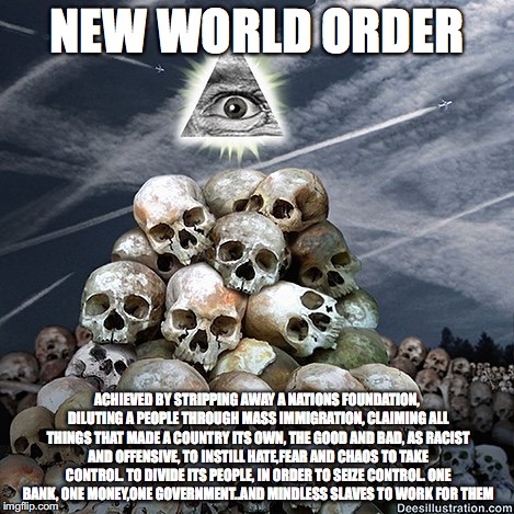 Evil Illuminati  | NEW WORLD ORDER; ACHIEVED BY STRIPPING AWAY A NATIONS FOUNDATION, DILUTING A PEOPLE THROUGH MASS IMMIGRATION, CLAIMING ALL THINGS THAT MADE A COUNTRY ITS OWN, THE GOOD AND BAD, AS RACIST AND OFFENSIVE, TO INSTILL HATE,FEAR AND CHAOS TO TAKE CONTROL. TO DIVIDE ITS PEOPLE, IN ORDER TO SEIZE CONTROL. ONE BANK, ONE MONEY,ONE GOVERNMENT..AND MINDLESS SLAVES TO WORK FOR THEM | image tagged in evil illuminati | made w/ Imgflip meme maker