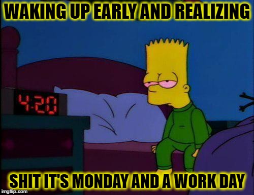 bart simpson high af | WAKING UP EARLY AND REALIZING; SHIT IT'S MONDAY AND A WORK DAY | image tagged in bart simpson high af,bart simpson | made w/ Imgflip meme maker