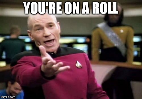 Picard Wtf Meme | YOU'RE ON A ROLL | image tagged in memes,picard wtf | made w/ Imgflip meme maker