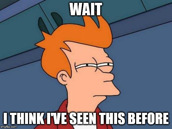Futurama Fry Meme | WAIT I THINK I'VE SEEN THIS BEFORE | image tagged in memes,futurama fry | made w/ Imgflip meme maker