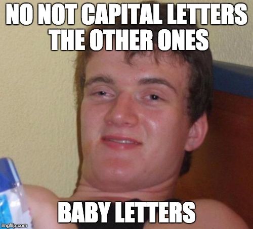 10 Guy Meme | NO NOT CAPITAL LETTERS THE OTHER ONES; BABY LETTERS | image tagged in memes,10 guy,AdviceAnimals | made w/ Imgflip meme maker