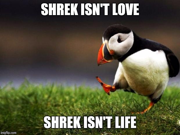 Unpopular Opinion Puffin | SHREK ISN'T LOVE; SHREK ISN'T LIFE | image tagged in memes,unpopular opinion puffin | made w/ Imgflip meme maker