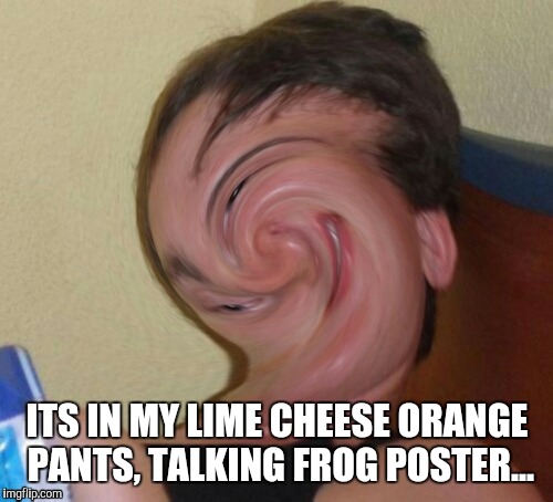 ITS IN MY LIME CHEESE ORANGE PANTS, TALKING FROG POSTER... | made w/ Imgflip meme maker
