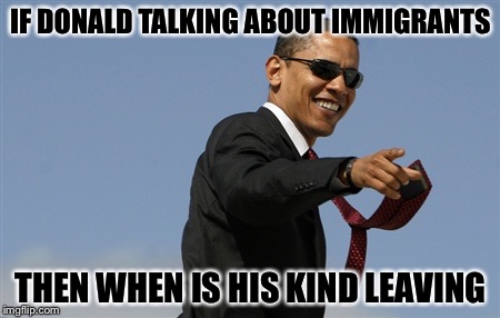 Cool Obama Meme | IF DONALD TALKING ABOUT IMMIGRANTS; THEN WHEN IS HIS KIND LEAVING | image tagged in memes,cool obama | made w/ Imgflip meme maker