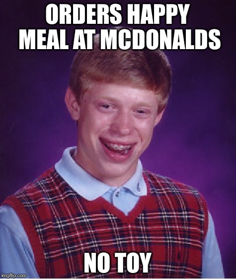 Bad Luck Brian Meme | ORDERS HAPPY MEAL AT MCDONALDS NO TOY | image tagged in memes,bad luck brian | made w/ Imgflip meme maker