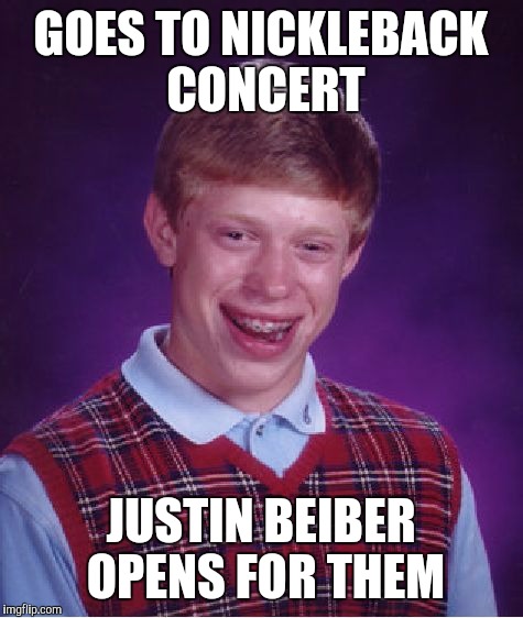 Bad Luck Brian Meme | GOES TO NICKLEBACK CONCERT JUSTIN BEIBER OPENS FOR THEM | image tagged in memes,bad luck brian | made w/ Imgflip meme maker