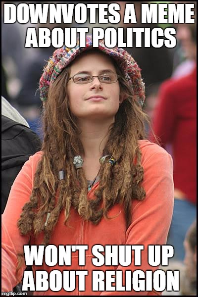 College Liberal Meme | DOWNVOTES A MEME ABOUT POLITICS; WON'T SHUT UP ABOUT RELIGION | image tagged in memes,college liberal,politics,religion | made w/ Imgflip meme maker