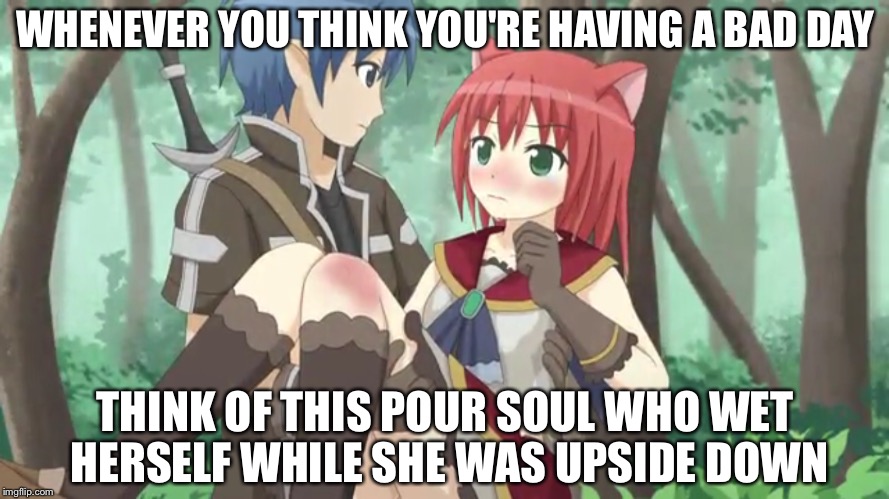 I did a thing that I regret. | WHENEVER YOU THINK YOU'RE HAVING A BAD DAY; THINK OF THIS POUR SOUL WHO WET HERSELF WHILE SHE WAS UPSIDE DOWN | image tagged in memes,anime | made w/ Imgflip meme maker