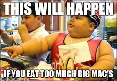 Fat kid walks into mcdonalds | THIS WILL HAPPEN; IF YOU EAT TOO MUCH BIG MAC'S | image tagged in fat kid walks into mcdonalds | made w/ Imgflip meme maker