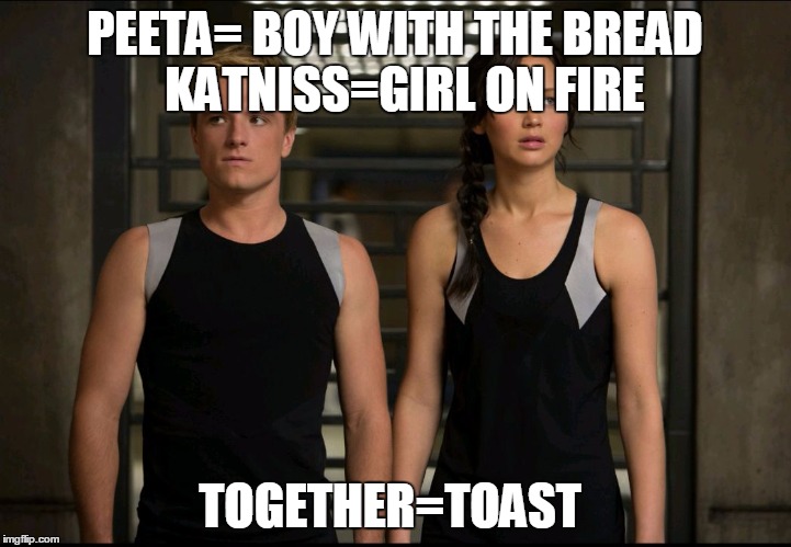 Hunger games | PEETA= BOY WITH THE BREAD 
KATNISS=GIRL ON FIRE; TOGETHER=TOAST | image tagged in hunger games | made w/ Imgflip meme maker