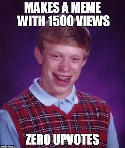 Bad Luck Brian Meme | MAKES A MEME WITH 1500 VIEWS ZERO UPVOTES | image tagged in memes,bad luck brian | made w/ Imgflip meme maker