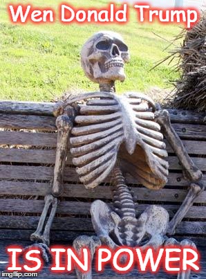 Waiting Skeleton | Wen Donald Trump; IS IN POWER | image tagged in memes,waiting skeleton | made w/ Imgflip meme maker