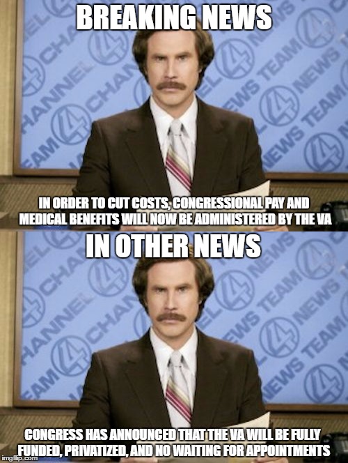 That would be an easy fix | BREAKING NEWS; IN ORDER TO CUT COSTS, CONGRESSIONAL PAY AND MEDICAL BENEFITS WILL NOW BE ADMINISTERED BY THE VA; IN OTHER NEWS; CONGRESS HAS ANNOUNCED THAT THE VA WILL BE FULLY FUNDED, PRIVATIZED, AND NO WAITING FOR APPOINTMENTS | image tagged in memes,funny,va,news | made w/ Imgflip meme maker