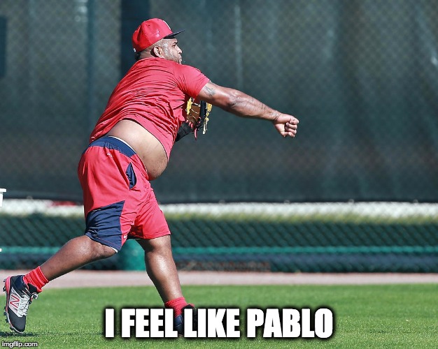I FEEL LIKE PABLO | image tagged in mondays,baseball,monday mornings | made w/ Imgflip meme maker