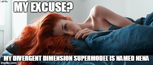 MY EXCUSE? MY DIVERGENT DIMENSION SUPERMODEL IS NAMED NENA | made w/ Imgflip meme maker