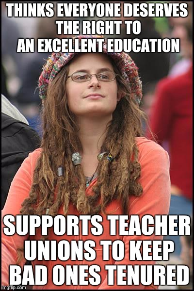 College Liberal Meme | THINKS EVERYONE DESERVES THE RIGHT TO AN EXCELLENT EDUCATION; SUPPORTS TEACHER UNIONS TO KEEP BAD ONES TENURED | image tagged in memes,college liberal | made w/ Imgflip meme maker