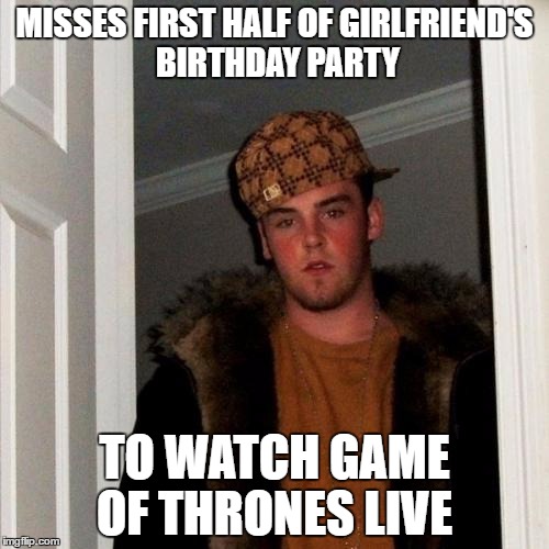 Scumbag Steve Meme | MISSES FIRST HALF OF GIRLFRIEND'S BIRTHDAY PARTY; TO WATCH GAME OF THRONES LIVE | image tagged in memes,scumbag steve | made w/ Imgflip meme maker