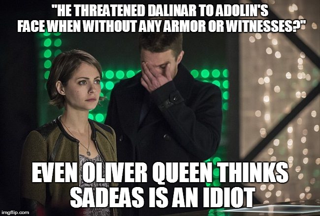 stephen amell facepalm arrow dc comics | "HE THREATENED DALINAR TO ADOLIN'S FACE WHEN WITHOUT ANY ARMOR OR WITNESSES?"; EVEN OLIVER QUEEN THINKS SADEAS IS AN IDIOT | image tagged in stephen amell facepalm arrow dc comics | made w/ Imgflip meme maker