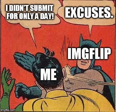 Batman Slapping Robin | I DIDN'T SUBMIT FOR ONLY A DAY! EXCUSES. IMGFLIP; ME | image tagged in memes,batman slapping robin | made w/ Imgflip meme maker