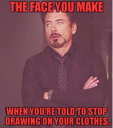 Face You Make Robert Downey Jr | THE FACE YOU MAKE; WHEN YOU'RE TOLD TO STOP DRAWING ON YOUR CLOTHES. | image tagged in memes,face you make robert downey jr | made w/ Imgflip meme maker