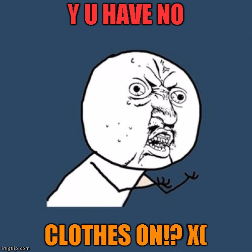 Y U No Meme | Y U HAVE NO CLOTHES ON!? X( | image tagged in memes,y u no | made w/ Imgflip meme maker