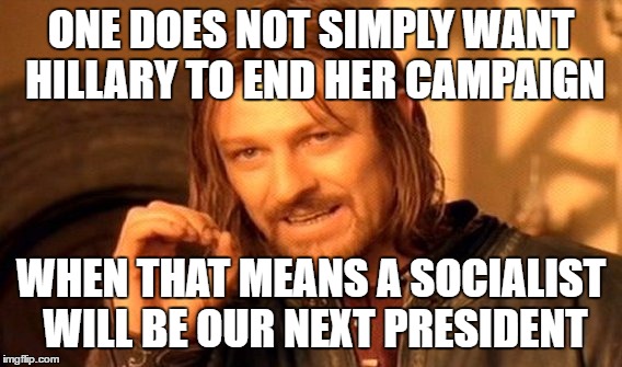 One Does Not Simply Meme | ONE DOES NOT SIMPLY WANT HILLARY TO END HER CAMPAIGN WHEN THAT MEANS A SOCIALIST WILL BE OUR NEXT PRESIDENT | image tagged in memes,one does not simply | made w/ Imgflip meme maker