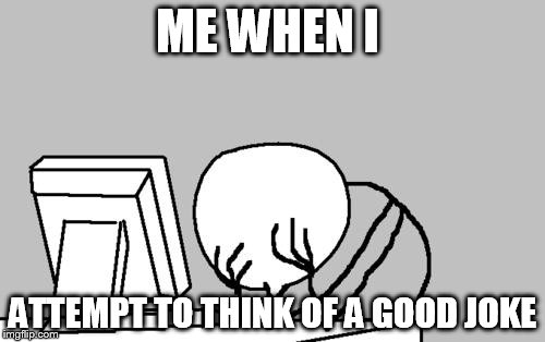 Computer Guy Facepalm Meme | ME WHEN I; ATTEMPT TO THINK OF A GOOD JOKE | image tagged in memes,computer guy facepalm | made w/ Imgflip meme maker