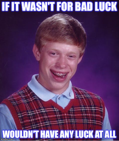 'Born Under a Bad Sign' recorded in 1967 by Albert King as a tribute to the lifetime of luck Brian would have | IF IT WASN'T FOR BAD LUCK; WOULDN'T HAVE ANY LUCK AT ALL | image tagged in memes,bad luck brian,funny | made w/ Imgflip meme maker