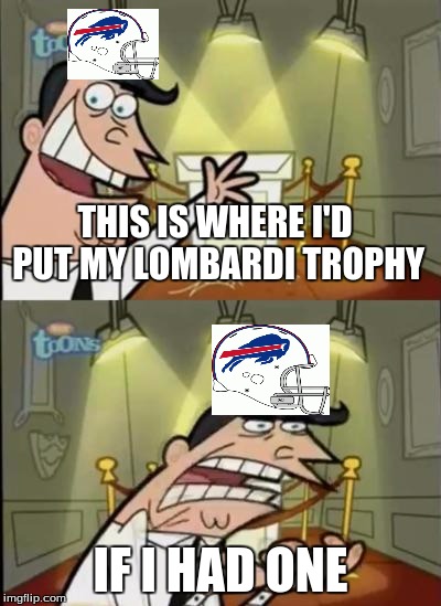 Every Bills fan knows the pain... | THIS IS WHERE I'D PUT MY LOMBARDI TROPHY; IF I HAD ONE | image tagged in bills,football | made w/ Imgflip meme maker