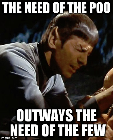 THE NEED OF THE POO; OUTWAYS THE NEED OF THE FEW | image tagged in spock | made w/ Imgflip meme maker