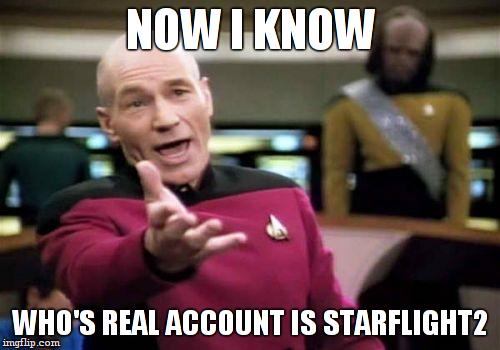 Picard Wtf Meme | NOW I KNOW WHO'S REAL ACCOUNT IS STARFLIGHT2 | image tagged in memes,picard wtf | made w/ Imgflip meme maker