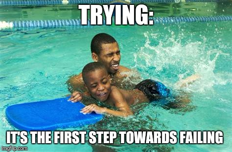 Trying  | TRYING:; IT'S THE FIRST STEP TOWARDS FAILING | image tagged in funny,funny memes | made w/ Imgflip meme maker