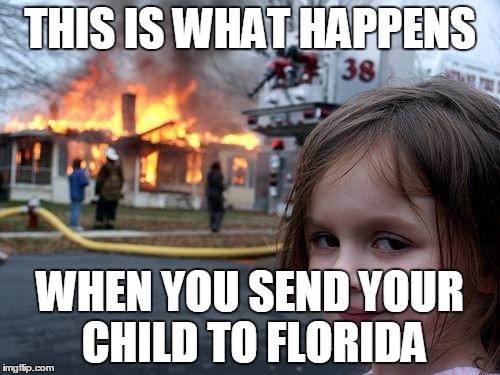 Disaster Girl | THIS IS WHAT HAPPENS; WHEN YOU SEND YOUR CHILD TO FLORIDA | image tagged in memes,disaster girl | made w/ Imgflip meme maker